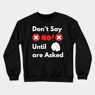 Don't say NO until you are asked Crewneck Sweatshirt